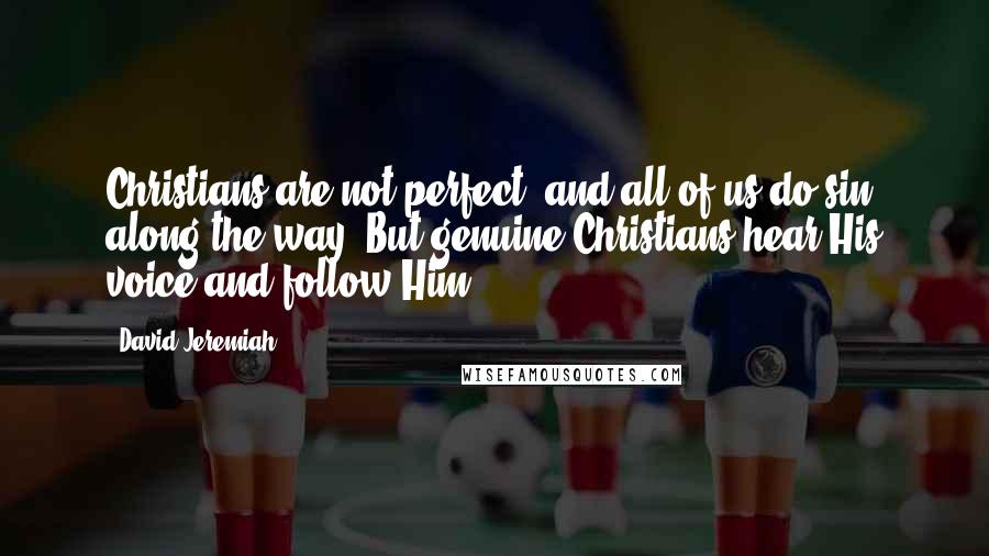 David Jeremiah Quotes: Christians are not perfect, and all of us do sin along the way. But genuine Christians hear His voice and follow Him.