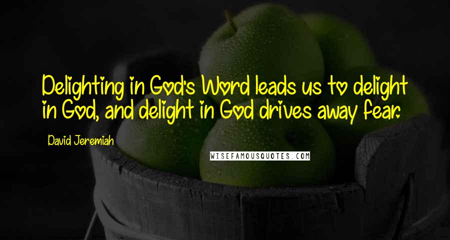 David Jeremiah Quotes: Delighting in God's Word leads us to delight in God, and delight in God drives away fear.