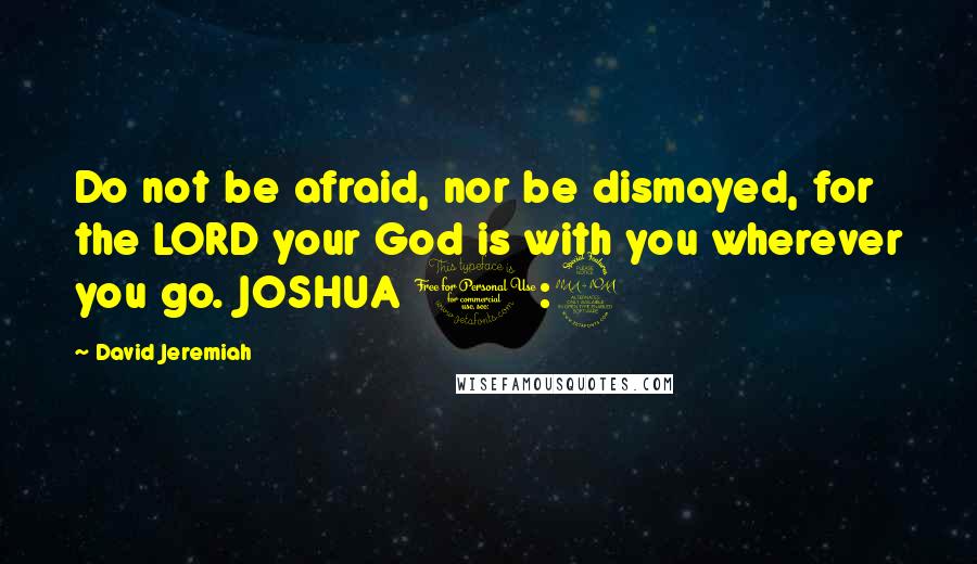 David Jeremiah Quotes: Do not be afraid, nor be dismayed, for the LORD your God is with you wherever you go. JOSHUA 1:9