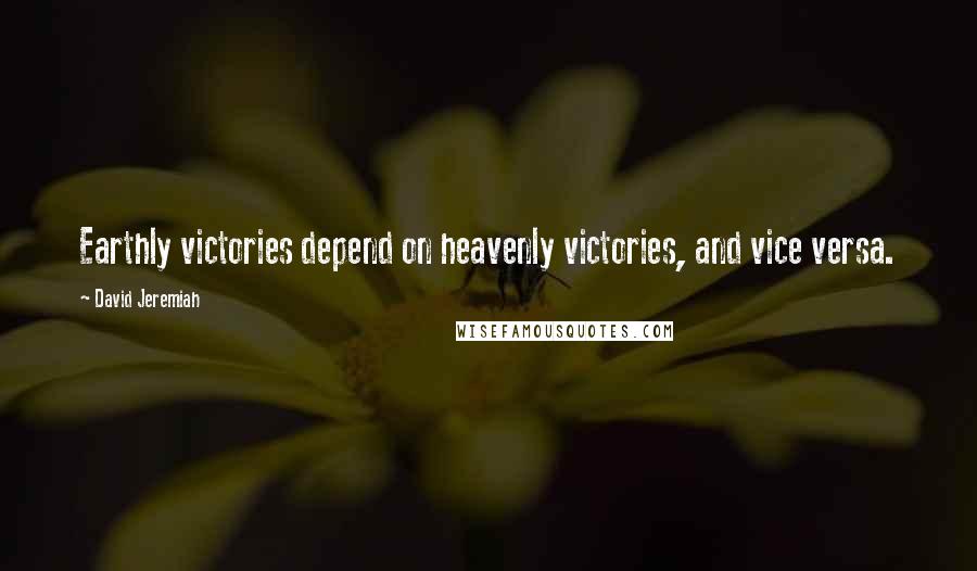 David Jeremiah Quotes: Earthly victories depend on heavenly victories, and vice versa.