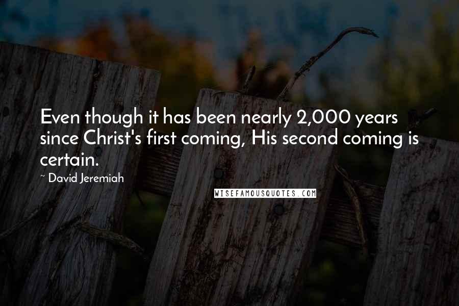 David Jeremiah Quotes: Even though it has been nearly 2,000 years since Christ's first coming, His second coming is certain.