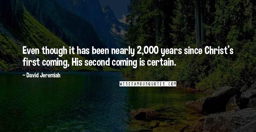 David Jeremiah Quotes: Even though it has been nearly 2,000 years since Christ's first coming, His second coming is certain.