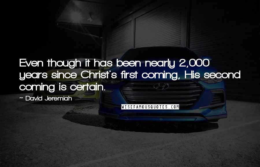 David Jeremiah Quotes: Even though it has been nearly 2,000 years since Christ's first coming, His second coming is certain.