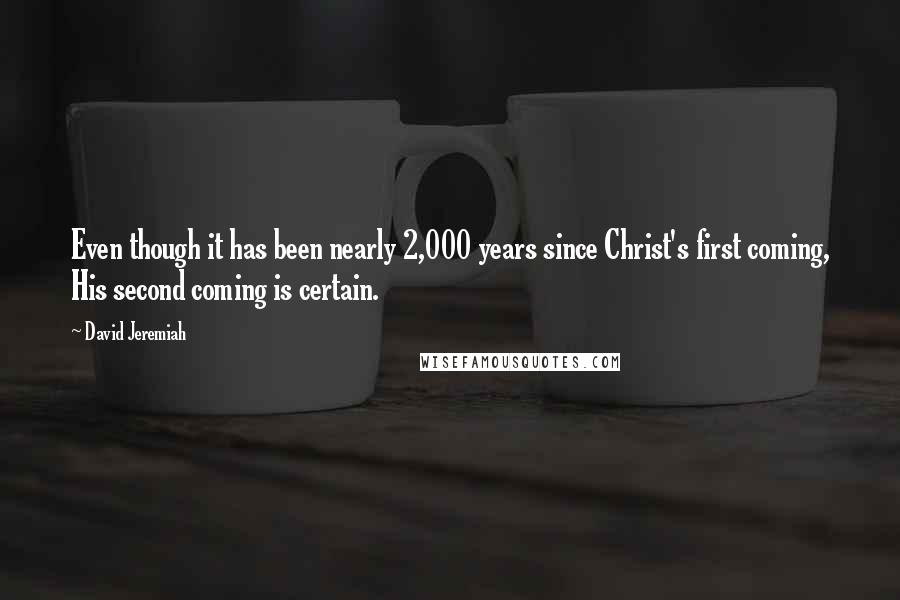 David Jeremiah Quotes: Even though it has been nearly 2,000 years since Christ's first coming, His second coming is certain.