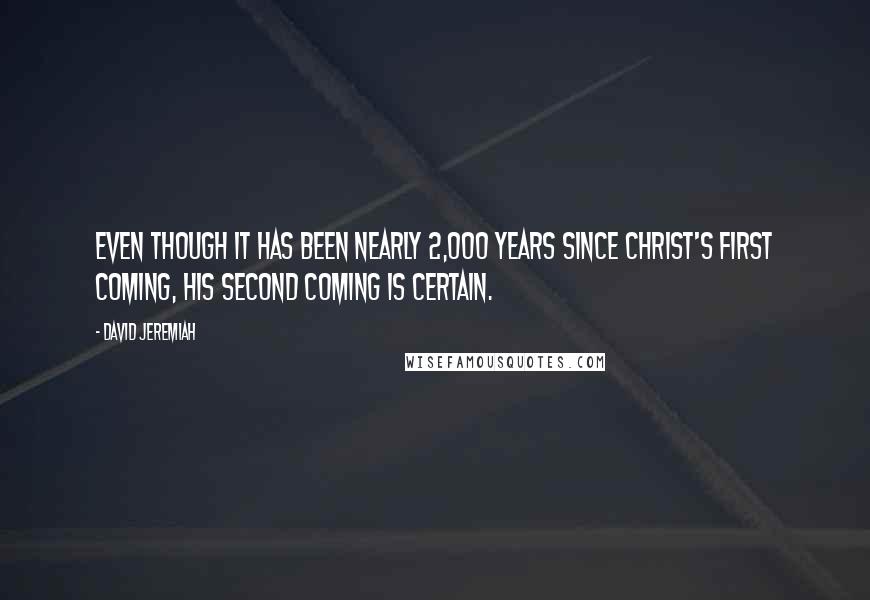 David Jeremiah Quotes: Even though it has been nearly 2,000 years since Christ's first coming, His second coming is certain.