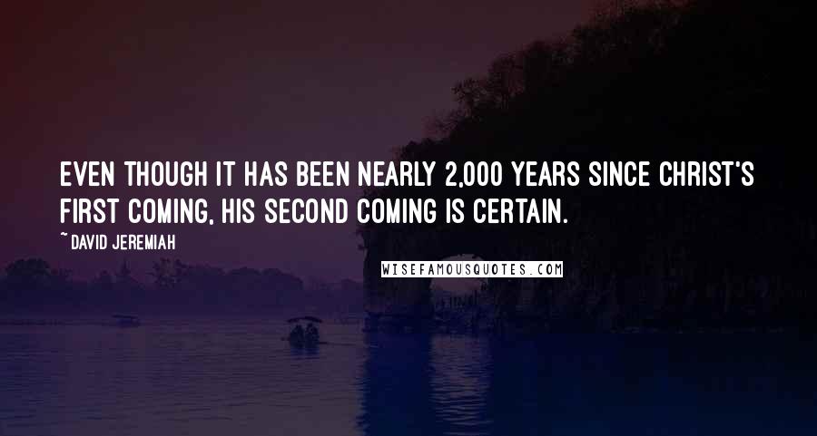 David Jeremiah Quotes: Even though it has been nearly 2,000 years since Christ's first coming, His second coming is certain.