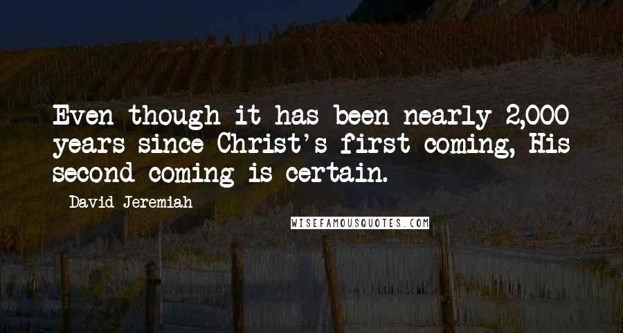 David Jeremiah Quotes: Even though it has been nearly 2,000 years since Christ's first coming, His second coming is certain.