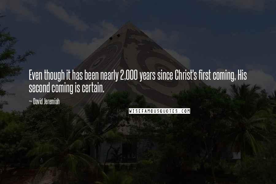 David Jeremiah Quotes: Even though it has been nearly 2,000 years since Christ's first coming, His second coming is certain.