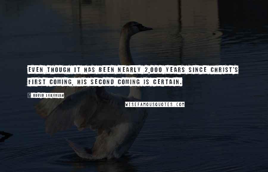 David Jeremiah Quotes: Even though it has been nearly 2,000 years since Christ's first coming, His second coming is certain.