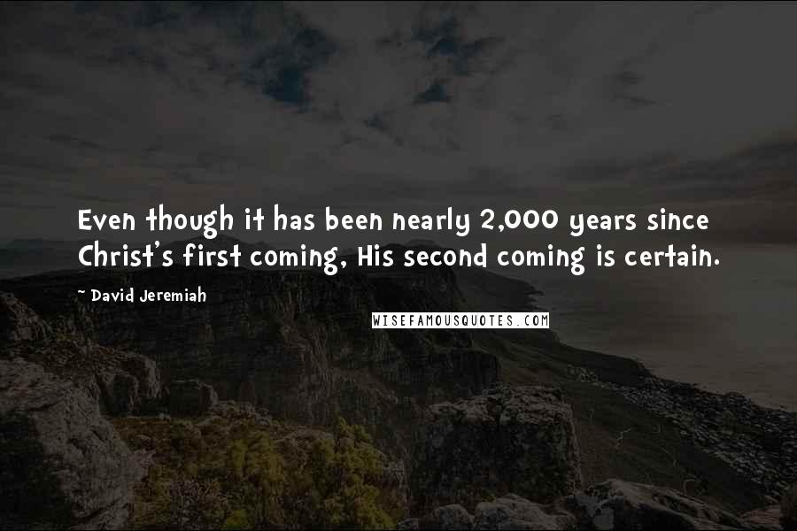 David Jeremiah Quotes: Even though it has been nearly 2,000 years since Christ's first coming, His second coming is certain.