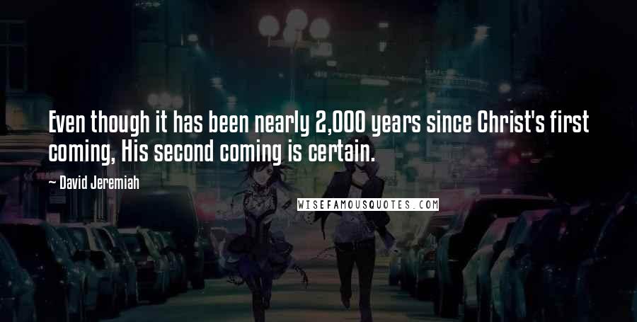 David Jeremiah Quotes: Even though it has been nearly 2,000 years since Christ's first coming, His second coming is certain.