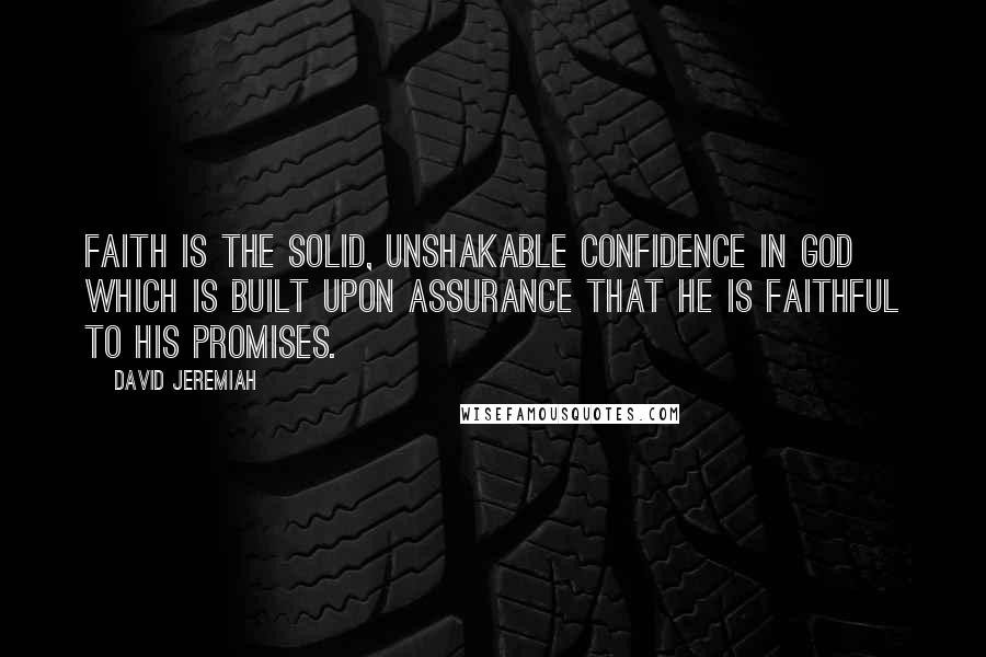 David Jeremiah Quotes: Faith is the solid, unshakable confidence in God which is built upon assurance that He is faithful to His promises.