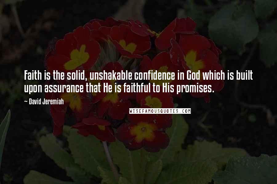 David Jeremiah Quotes: Faith is the solid, unshakable confidence in God which is built upon assurance that He is faithful to His promises.