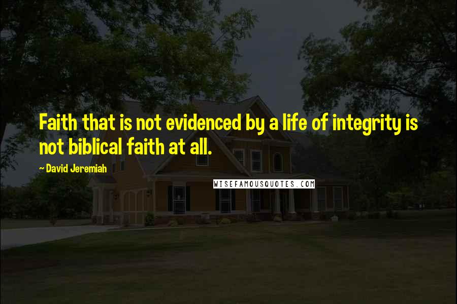 David Jeremiah Quotes: Faith that is not evidenced by a life of integrity is not biblical faith at all.