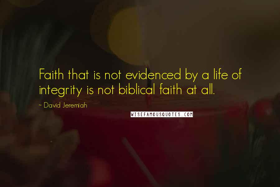 David Jeremiah Quotes: Faith that is not evidenced by a life of integrity is not biblical faith at all.