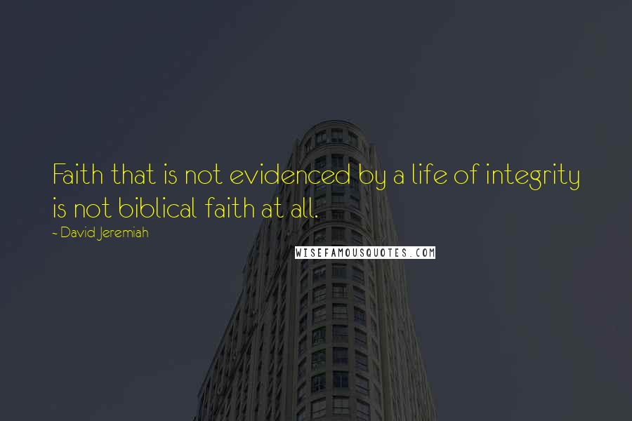 David Jeremiah Quotes: Faith that is not evidenced by a life of integrity is not biblical faith at all.