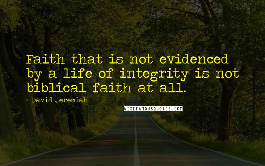 David Jeremiah Quotes: Faith that is not evidenced by a life of integrity is not biblical faith at all.