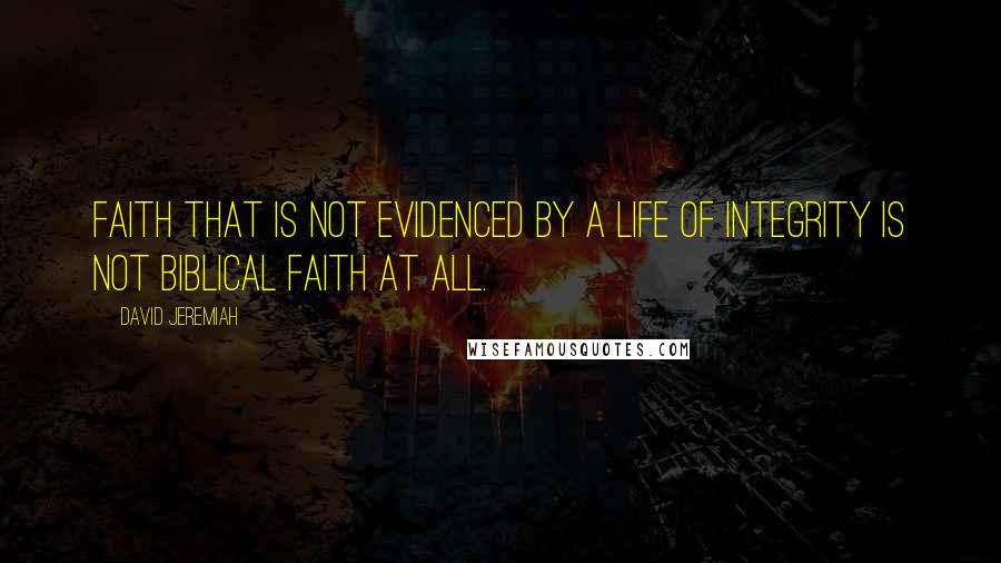 David Jeremiah Quotes: Faith that is not evidenced by a life of integrity is not biblical faith at all.