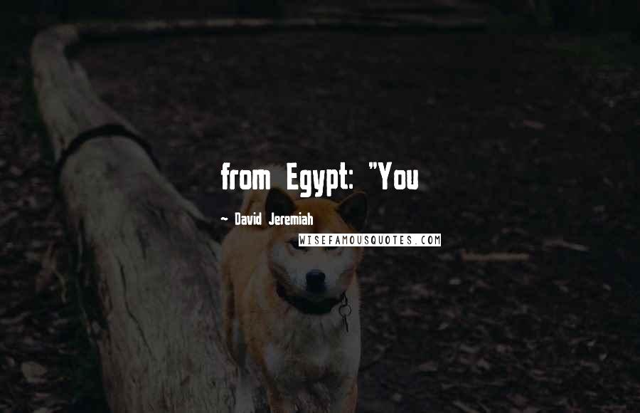David Jeremiah Quotes: from Egypt: "You