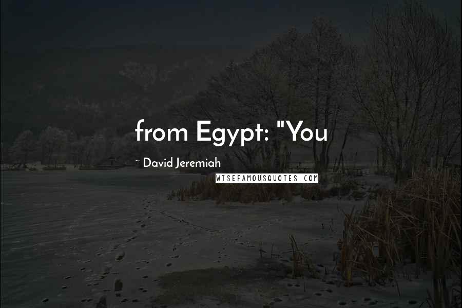 David Jeremiah Quotes: from Egypt: "You