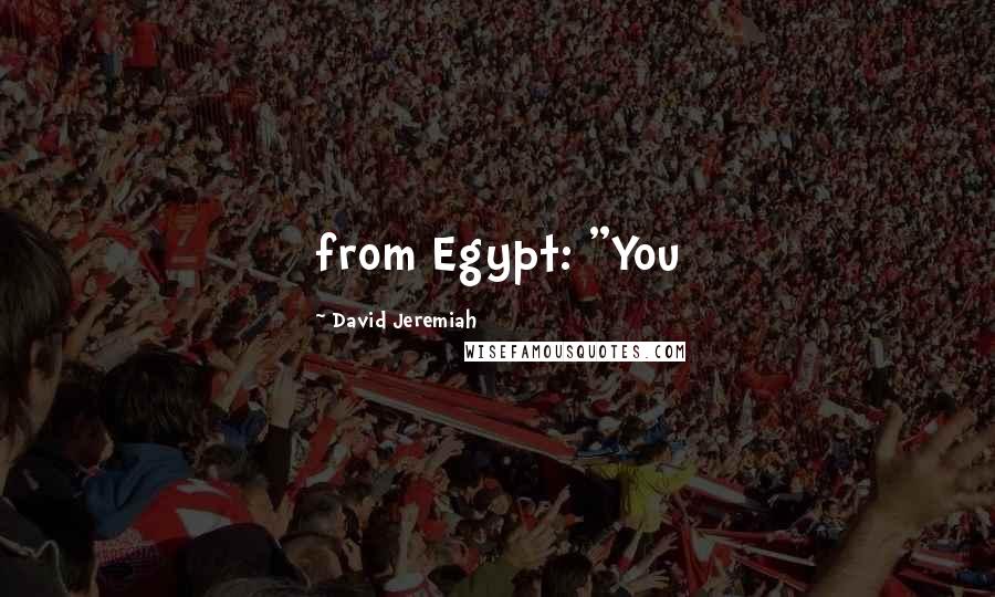 David Jeremiah Quotes: from Egypt: "You