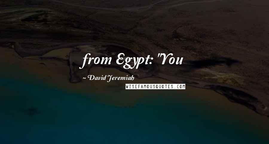 David Jeremiah Quotes: from Egypt: "You