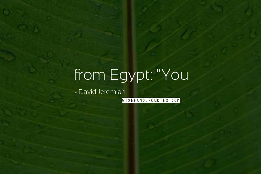 David Jeremiah Quotes: from Egypt: "You