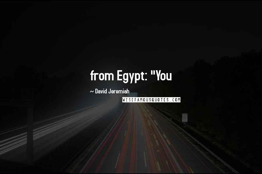 David Jeremiah Quotes: from Egypt: "You