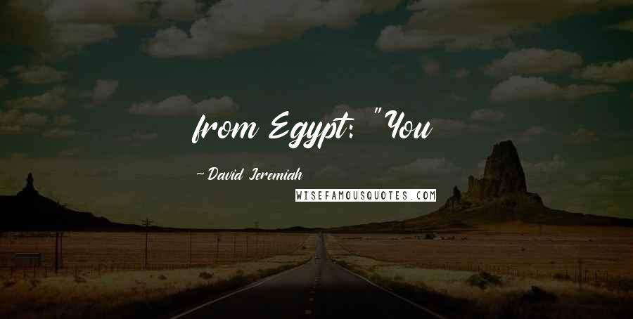 David Jeremiah Quotes: from Egypt: "You