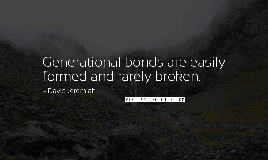 David Jeremiah Quotes: Generational bonds are easily formed and rarely broken.