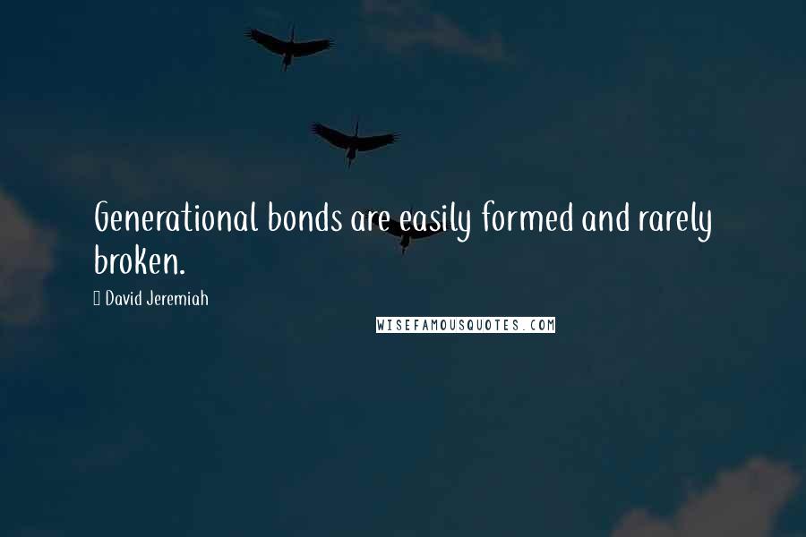 David Jeremiah Quotes: Generational bonds are easily formed and rarely broken.