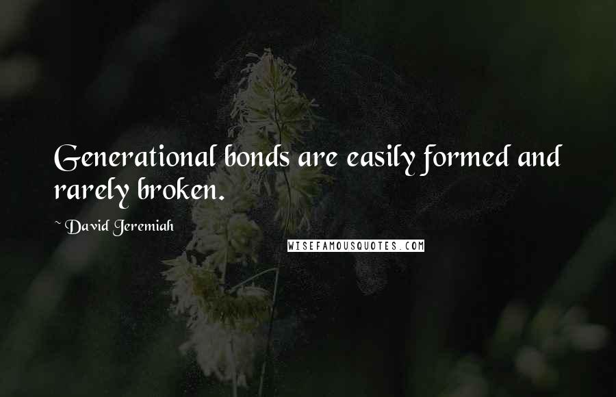 David Jeremiah Quotes: Generational bonds are easily formed and rarely broken.
