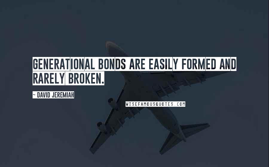 David Jeremiah Quotes: Generational bonds are easily formed and rarely broken.