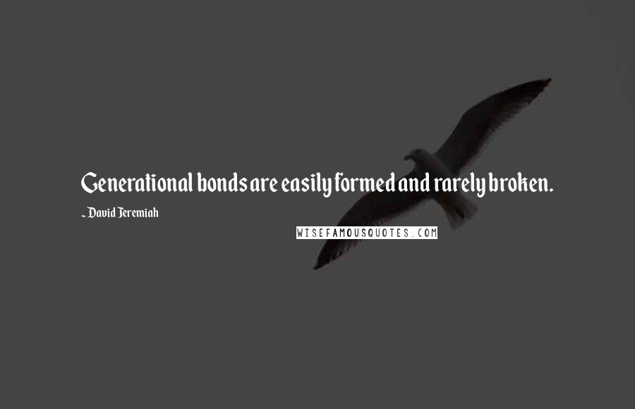 David Jeremiah Quotes: Generational bonds are easily formed and rarely broken.