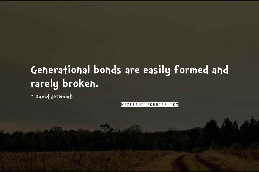 David Jeremiah Quotes: Generational bonds are easily formed and rarely broken.