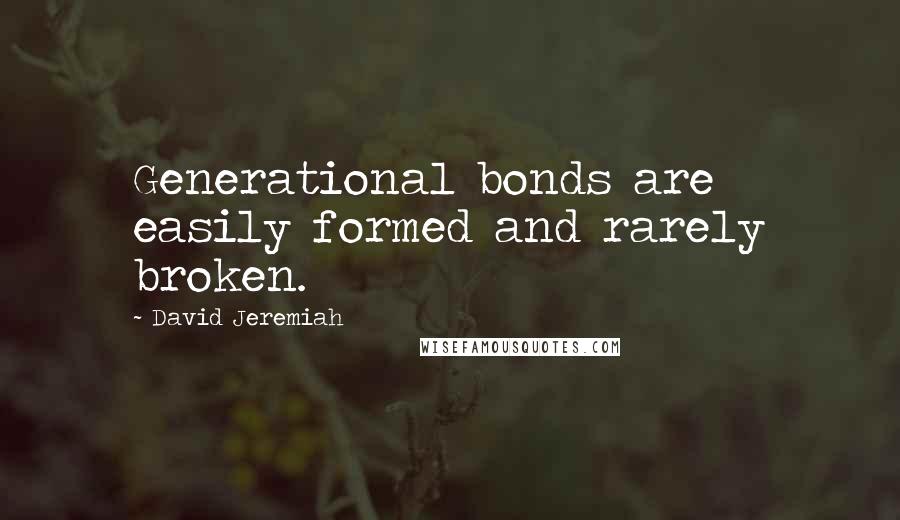 David Jeremiah Quotes: Generational bonds are easily formed and rarely broken.