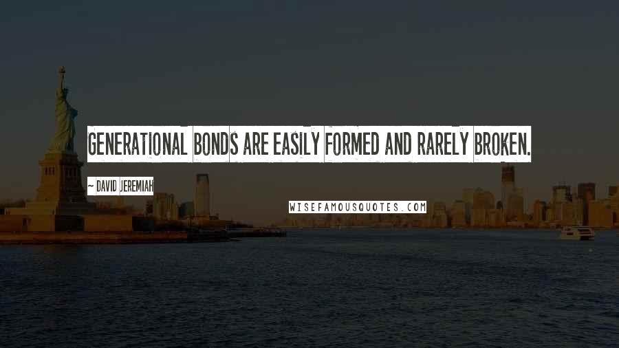 David Jeremiah Quotes: Generational bonds are easily formed and rarely broken.