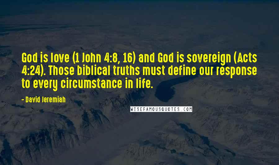 David Jeremiah Quotes: God is love (1 John 4:8, 16) and God is sovereign (Acts 4:24). Those biblical truths must define our response to every circumstance in life.