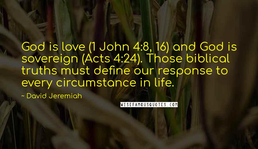 David Jeremiah Quotes: God is love (1 John 4:8, 16) and God is sovereign (Acts 4:24). Those biblical truths must define our response to every circumstance in life.
