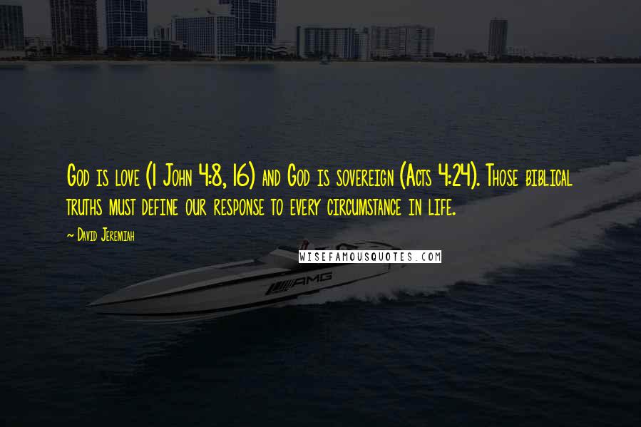 David Jeremiah Quotes: God is love (1 John 4:8, 16) and God is sovereign (Acts 4:24). Those biblical truths must define our response to every circumstance in life.