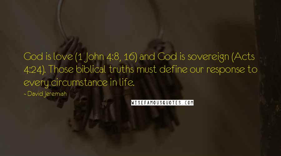 David Jeremiah Quotes: God is love (1 John 4:8, 16) and God is sovereign (Acts 4:24). Those biblical truths must define our response to every circumstance in life.