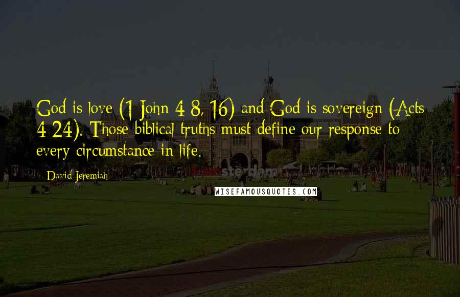 David Jeremiah Quotes: God is love (1 John 4:8, 16) and God is sovereign (Acts 4:24). Those biblical truths must define our response to every circumstance in life.