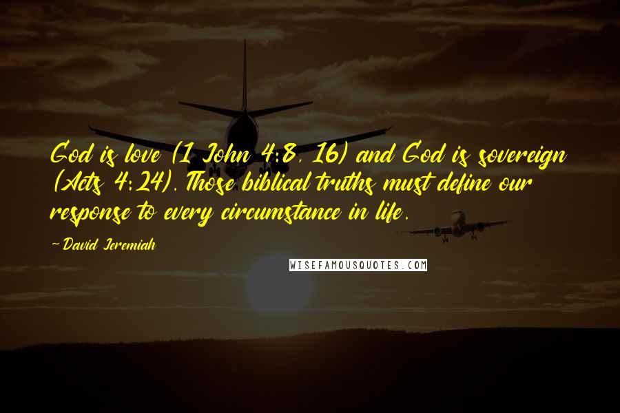 David Jeremiah Quotes: God is love (1 John 4:8, 16) and God is sovereign (Acts 4:24). Those biblical truths must define our response to every circumstance in life.