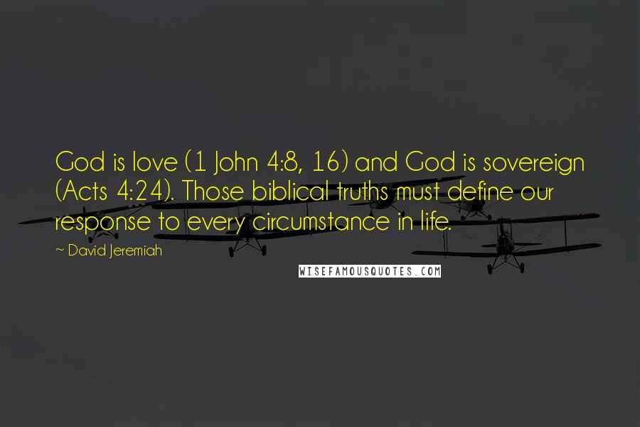 David Jeremiah Quotes: God is love (1 John 4:8, 16) and God is sovereign (Acts 4:24). Those biblical truths must define our response to every circumstance in life.