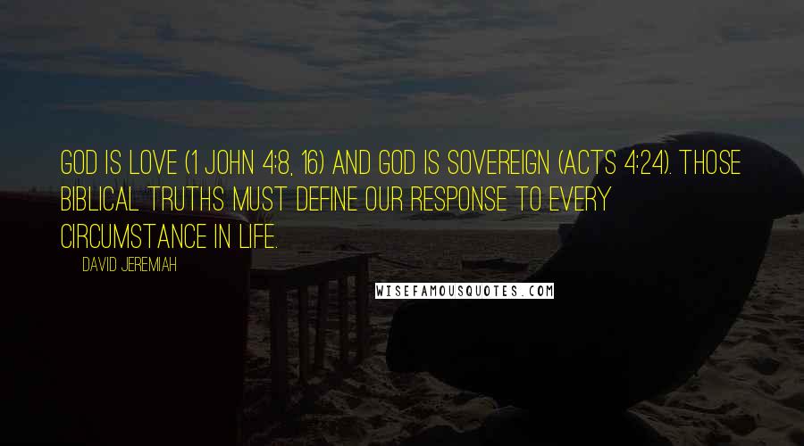 David Jeremiah Quotes: God is love (1 John 4:8, 16) and God is sovereign (Acts 4:24). Those biblical truths must define our response to every circumstance in life.