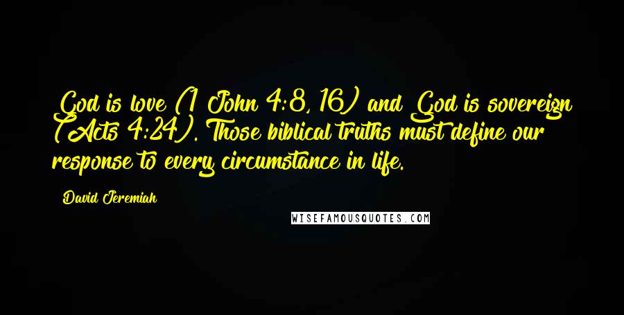 David Jeremiah Quotes: God is love (1 John 4:8, 16) and God is sovereign (Acts 4:24). Those biblical truths must define our response to every circumstance in life.