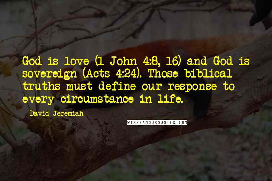 David Jeremiah Quotes: God is love (1 John 4:8, 16) and God is sovereign (Acts 4:24). Those biblical truths must define our response to every circumstance in life.