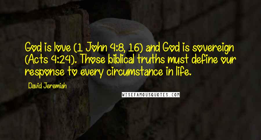 David Jeremiah Quotes: God is love (1 John 4:8, 16) and God is sovereign (Acts 4:24). Those biblical truths must define our response to every circumstance in life.