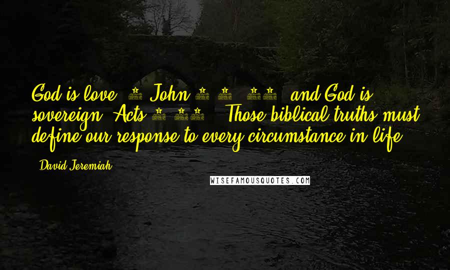 David Jeremiah Quotes: God is love (1 John 4:8, 16) and God is sovereign (Acts 4:24). Those biblical truths must define our response to every circumstance in life.