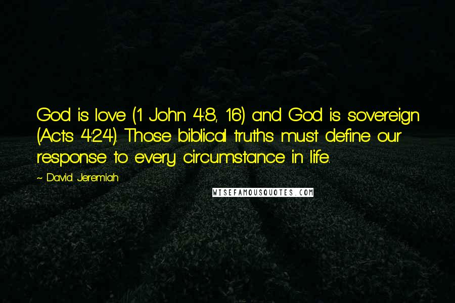 David Jeremiah Quotes: God is love (1 John 4:8, 16) and God is sovereign (Acts 4:24). Those biblical truths must define our response to every circumstance in life.